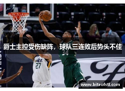 爵士主控受伤缺阵，球队三连败后势头不佳