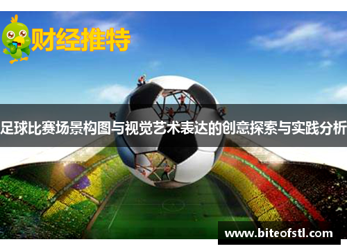 足球比赛场景构图与视觉艺术表达的创意探索与实践分析