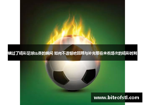错过了精彩足球比赛的瞬间 如何不遗憾地回顾与补充那些未看场次的精彩时刻