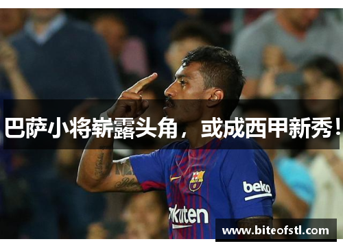 巴萨小将崭露头角，或成西甲新秀！
