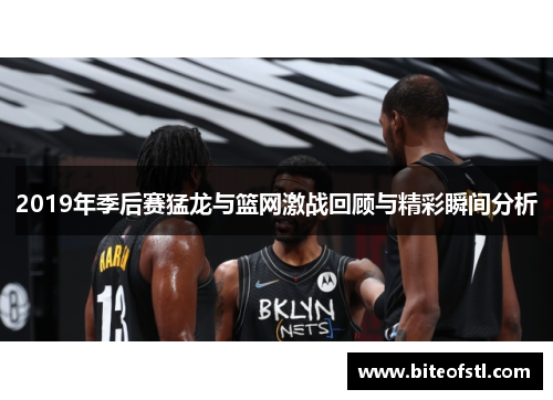 2019年季后赛猛龙与篮网激战回顾与精彩瞬间分析