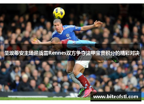 圣埃蒂安主场迎战雷Rennes双方争夺法甲宝贵积分的精彩对决