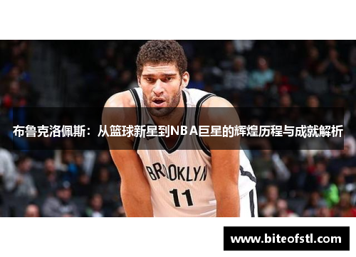 布鲁克洛佩斯：从篮球新星到NBA巨星的辉煌历程与成就解析