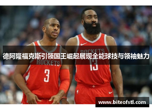德阿隆福克斯引领国王崛起展现全能球技与领袖魅力