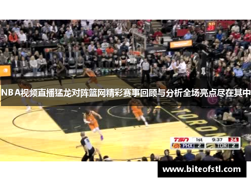 NBA视频直播猛龙对阵篮网精彩赛事回顾与分析全场亮点尽在其中