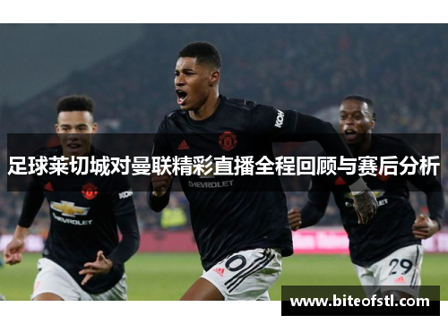 足球莱切城对曼联精彩直播全程回顾与赛后分析
