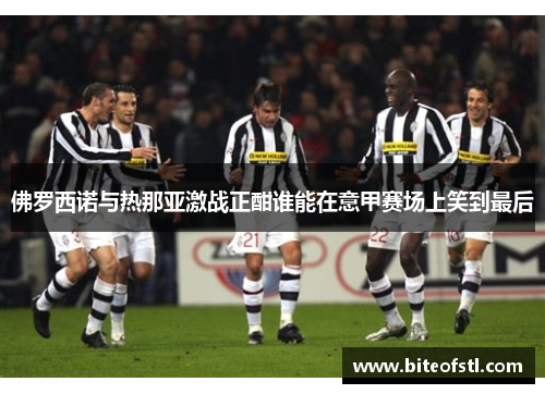 佛罗西诺与热那亚激战正酣谁能在意甲赛场上笑到最后