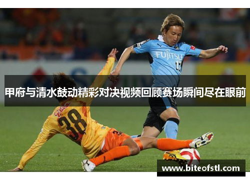 甲府与清水鼓动精彩对决视频回顾赛场瞬间尽在眼前