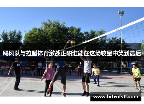 飓风队与拉腊体育激战正酣谁能在这场较量中笑到最后